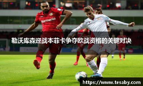 勒沃库森迎战本菲卡争夺欧战资格的关键对决