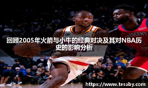 回顾2005年火箭与小牛的经典对决及其对NBA历史的影响分析
